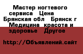 Мастер ногтевого сервиса › Цена ­ 150 - Брянская обл., Брянск г. Медицина, красота и здоровье » Другое   